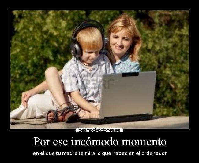 Por ese incómodo momento - en el que tu madre te mira lo que haces en el ordenador