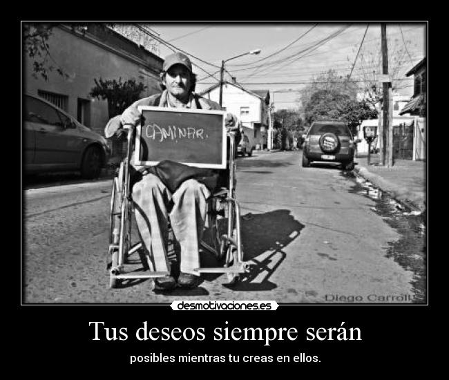 Tus deseos siempre serán - posibles mientras tu creas en ellos.