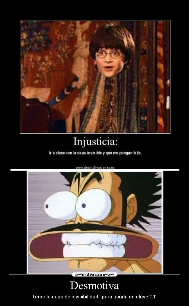 Desmotiva - tener la capa de invisibilidad...para usarla en clase T.T