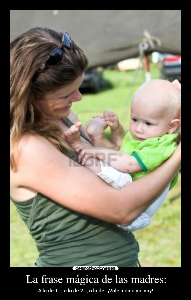 La frase mágica de las madres: - A la de 1..., a la de 2..., a la de ..¡Vale mamá ya  voy!