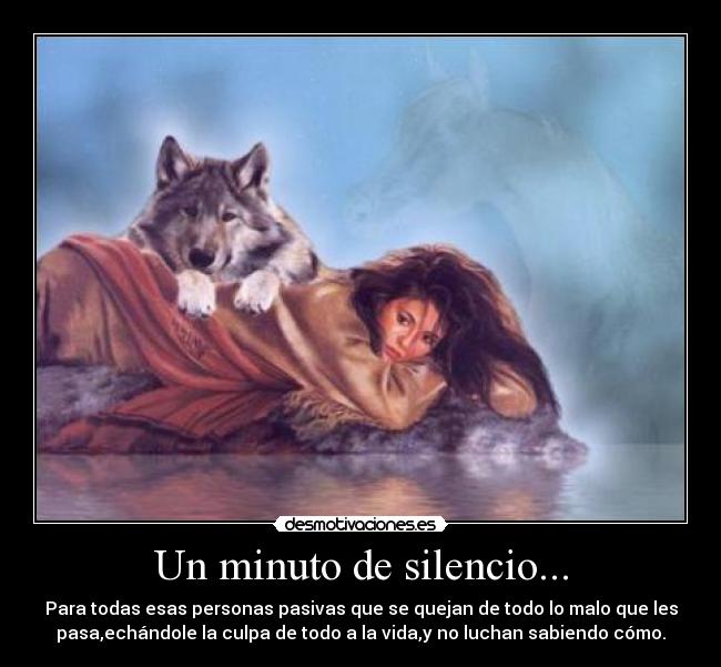 Un minuto de silencio... - Para todas esas personas pasivas que se quejan de todo lo malo que les
pasa,echándole la culpa de todo a la vida,y no luchan sabiendo cómo.