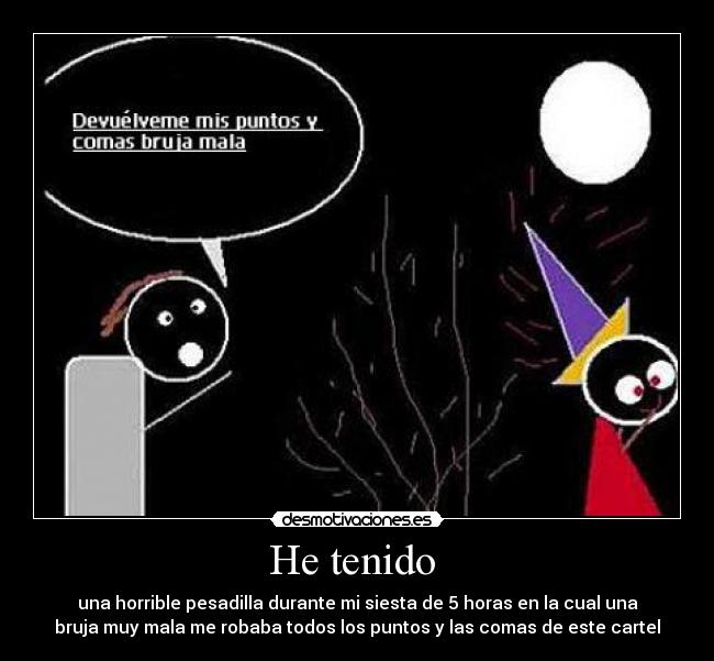 He tenido - una horrible pesadilla durante mi siesta de 5 horas en la cual una
bruja muy mala me robaba todos los puntos y las comas de este cartel