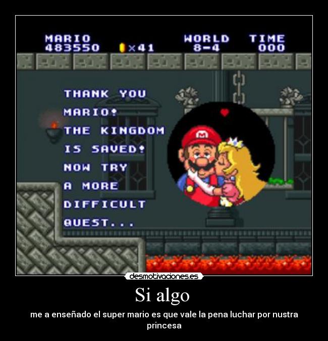 Si algo  - me a enseñado el super mario es que vale la pena luchar por nustra princesa