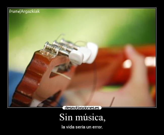 Sin música, - la vida sería un error.