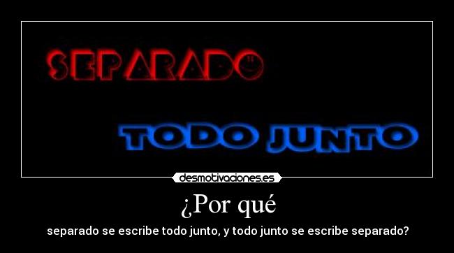 ¿Por qué - separado se escribe todo junto, y todo junto se escribe separado?