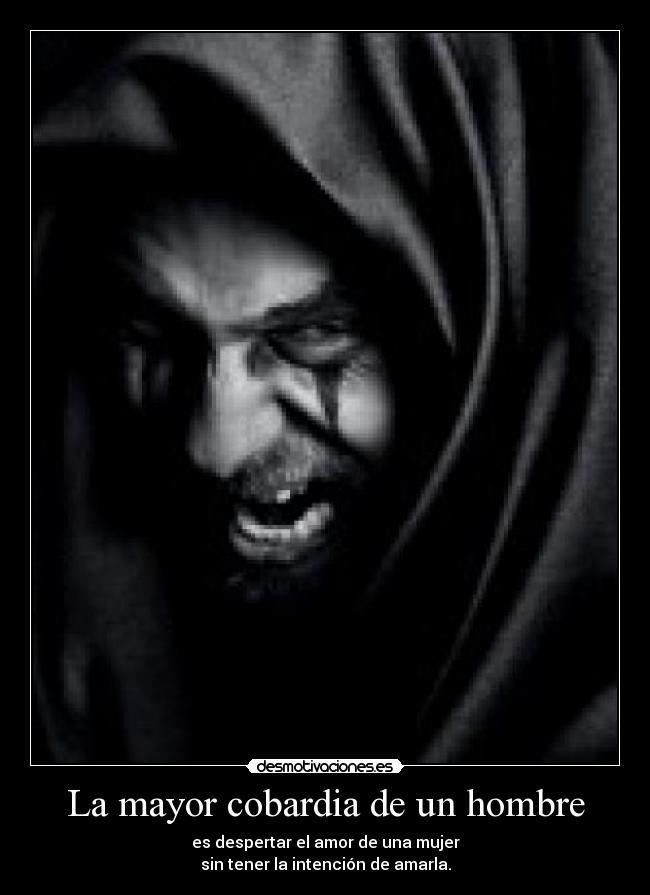 La mayor cobardia de un hombre - es despertar el amor de una mujer
sin tener la intención de amarla.