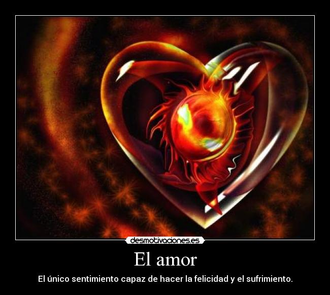 El amor - El único sentimiento capaz de hacer la felicidad y el sufrimiento.