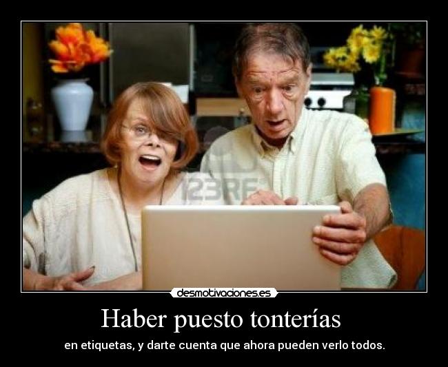 Haber puesto tonterías - en etiquetas, y darte cuenta que ahora pueden verlo todos.