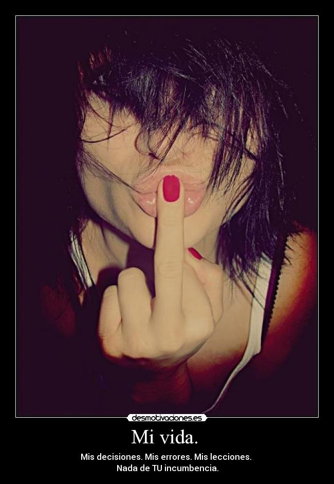Mi vida. - Mis decisiones. Mis errores. Mis lecciones.
Nada de TU incumbencia.