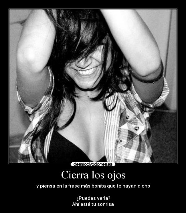 Cierra los ojos - y piensa en la frase más bonita que te hayan dicho
¿Puedes verla?
Ahí está tu sonrisa