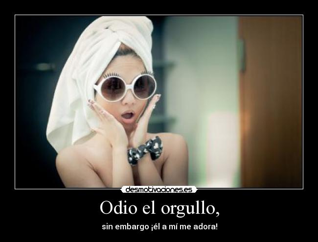Odio el orgullo, - sin embargo ¡él a mí me adora!