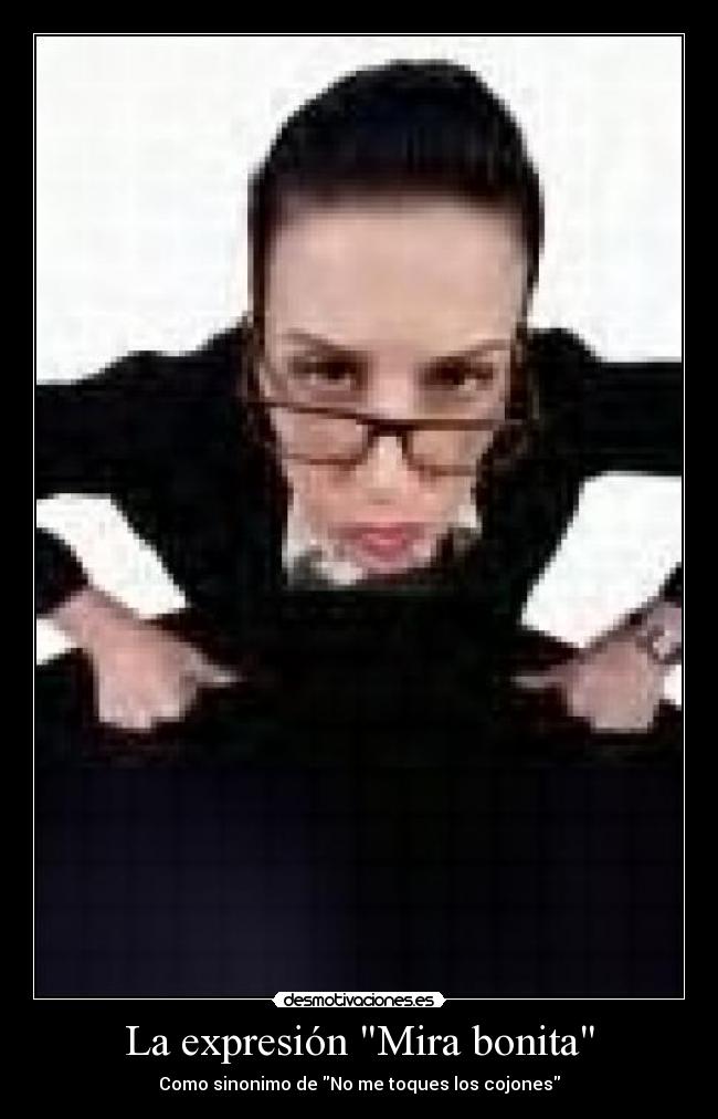 La expresión Mira bonita - Como sinonimo de No me toques los cojones