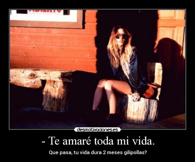 - Te amaré toda mi vida. - 