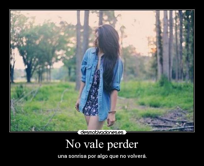 No vale perder - una sonrisa por algo que no volverá.