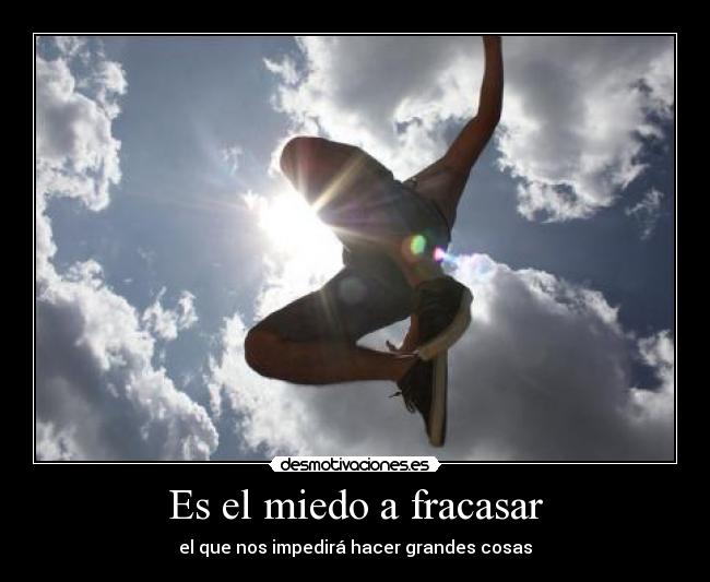 Es el miedo a fracasar - el que nos impedirá hacer grandes cosas