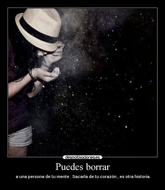 Puedes borrar -  a una persona de tu mente . Sacarla de tu corazón , es otra historia.
