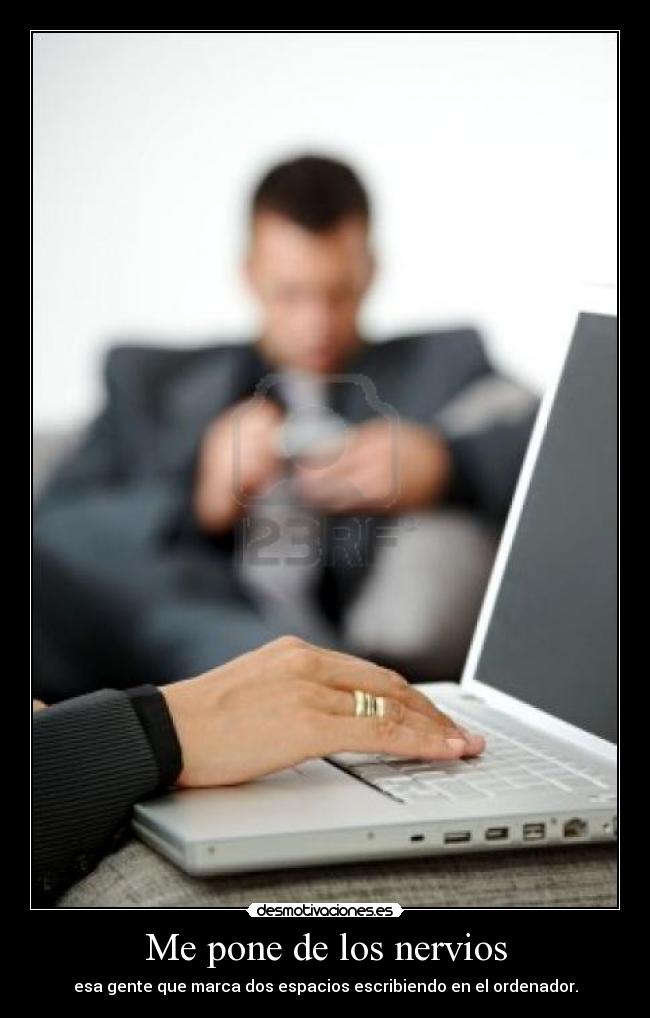 Me pone de los nervios - esa gente que marca dos espacios escribiendo en el ordenador.
