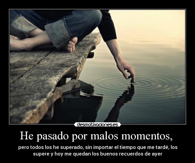 He pasado por malos momentos, -