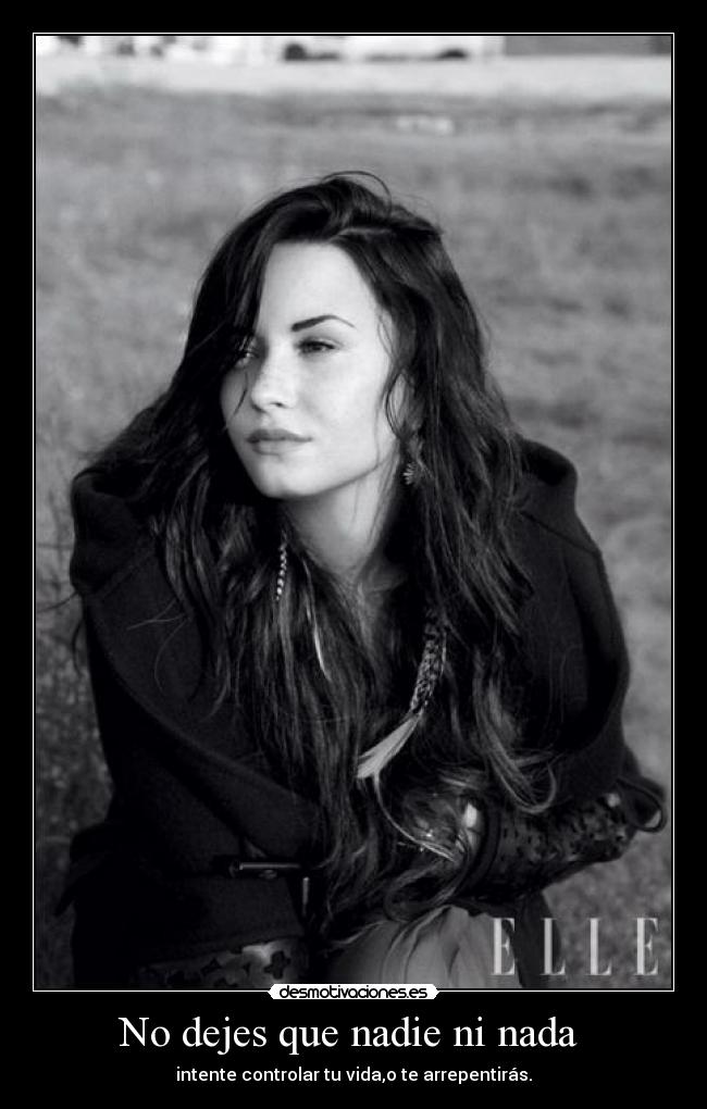 No dejes que nadie ni nada - intente controlar tu vida,o te arrepentirás.