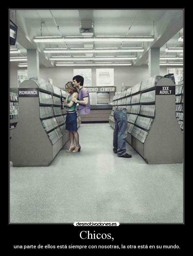 Chicos, - una parte de ellos está siempre con nosotras, la otra está en su mundo.