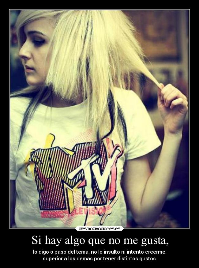 Si hay algo que no me gusta, - lo digo o paso del tema, no lo insulto ni intento creerme 
superior a los demás por tener distintos gustos.
