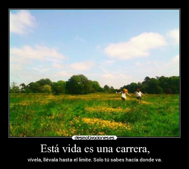 Está vida es una carrera, - vívela, llévala hasta el limite. Solo tú sabes hacía donde va.