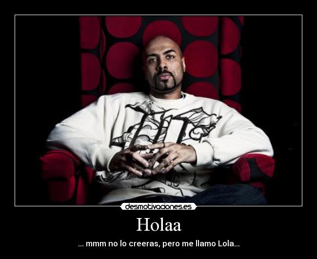 Holaa - ... mmm no lo creeras, pero me llamo Lola...