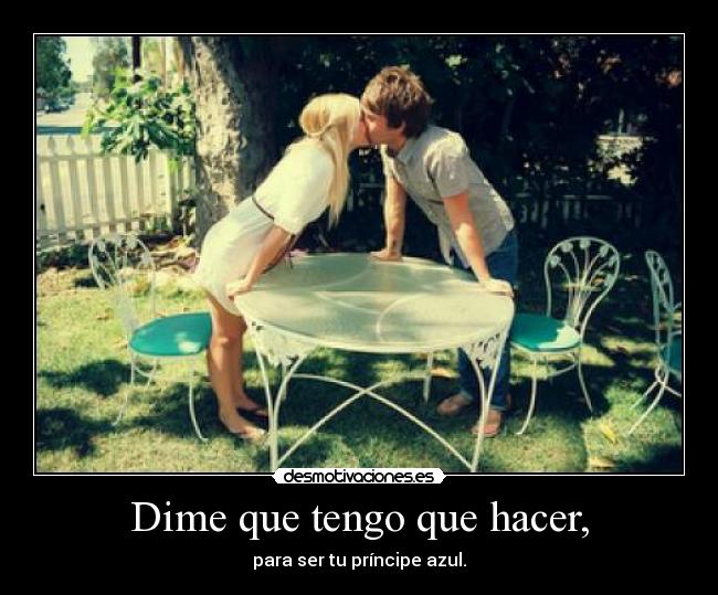 Dime que tengo que hacer, - para ser tu príncipe azul.