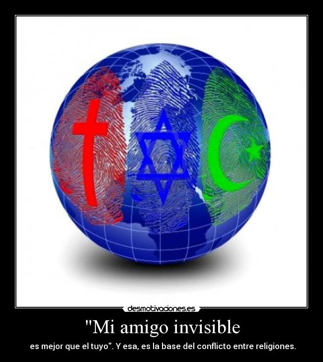Mi amigo invisible -  es mejor que el tuyo. Y esa, es la base del conflicto entre religiones.