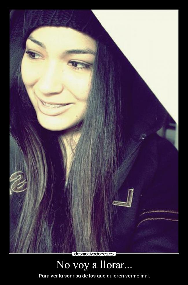 No voy a llorar... - Para ver la sonrisa de los que quieren verme mal.