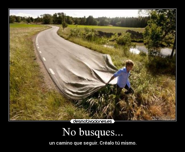 No busques... - un camino que seguir. Créalo tú mismo.