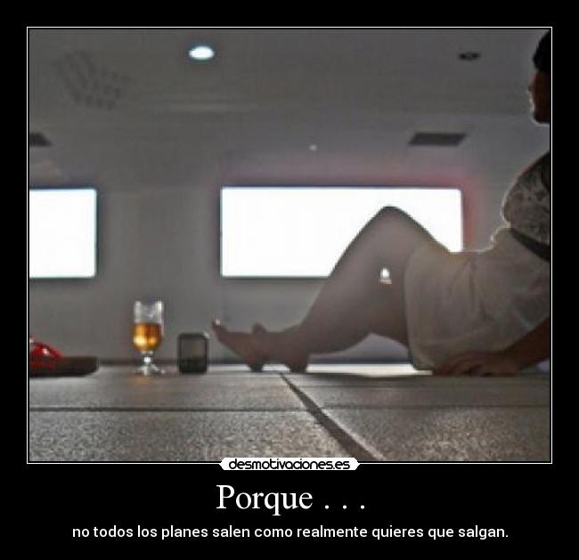 Porque . . . - no todos los planes salen como realmente quieres que salgan.