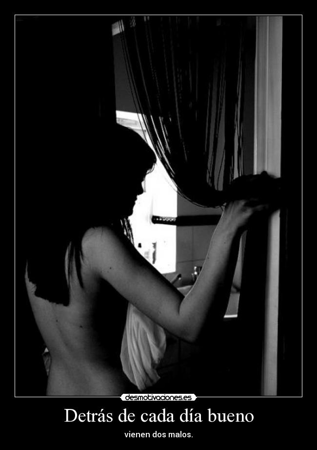 Detrás de cada día bueno - vienen dos malos.
