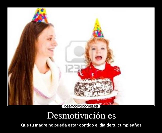Desmotivación es - Que tu madre no pueda estar contigo el día de tu cumpleaños