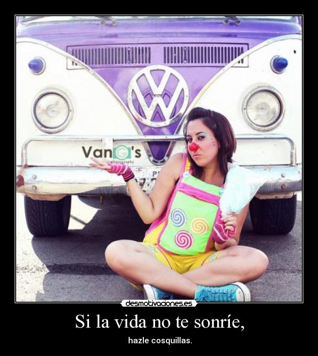 Si la vida no te sonríe, - hazle cosquillas.