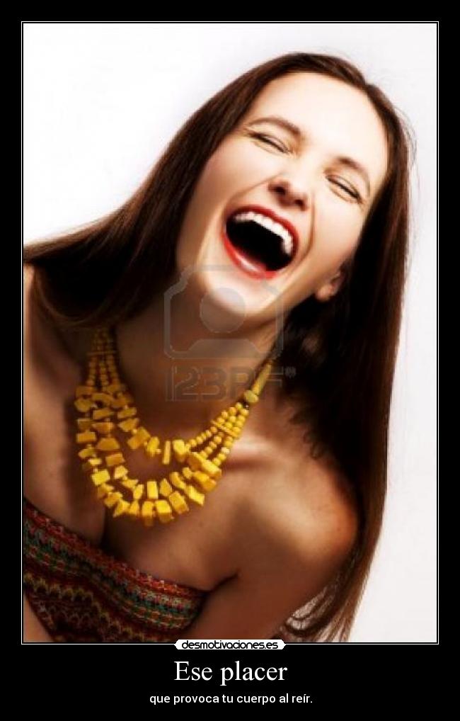 Ese placer - que provoca tu cuerpo al reír.