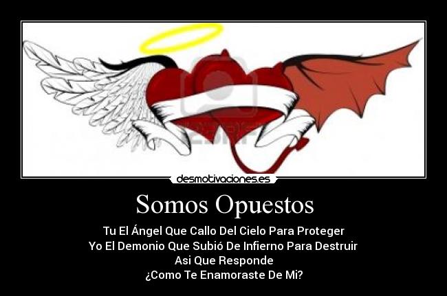 Somos Opuestos - Tu El Ángel Que Callo Del Cielo Para Proteger
Yo El Demonio Que Subió De Infierno Para Destruir
Asi Que Responde
¿Como Te Enamoraste De Mi?