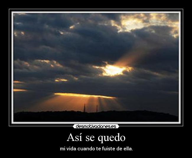 Así se quedo - mi vida cuando te fuiste de ella.