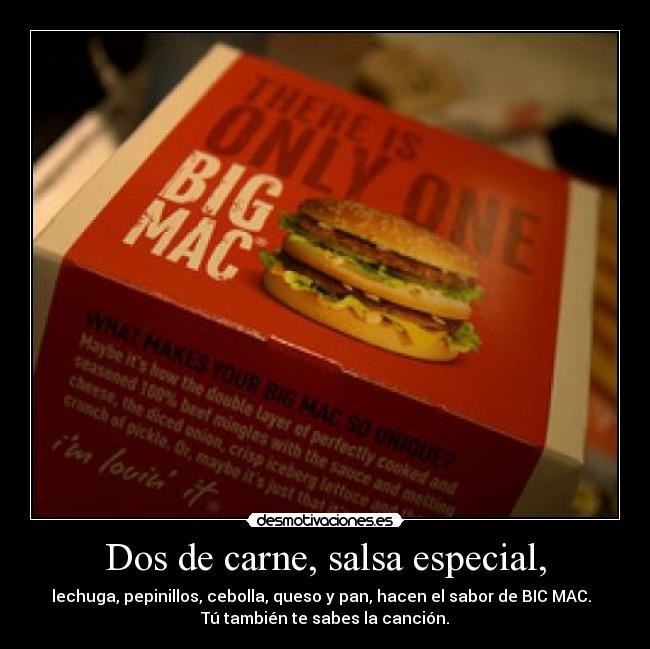 Dos de carne, salsa especial, - lechuga, pepinillos, cebolla, queso y pan, hacen el sabor de BIC MAC.  
Tú también te sabes la canción.