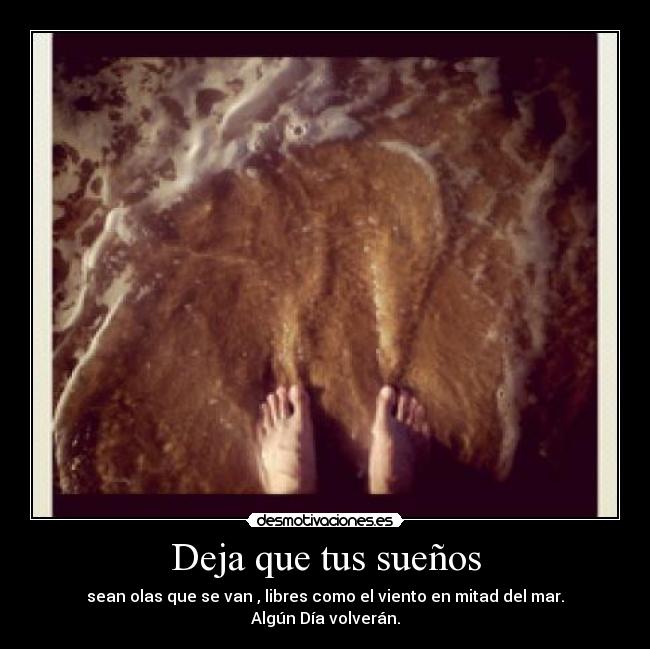 Deja que tus sueños - sean olas que se van , libres como el viento en mitad del mar.
Algún Día volverán.