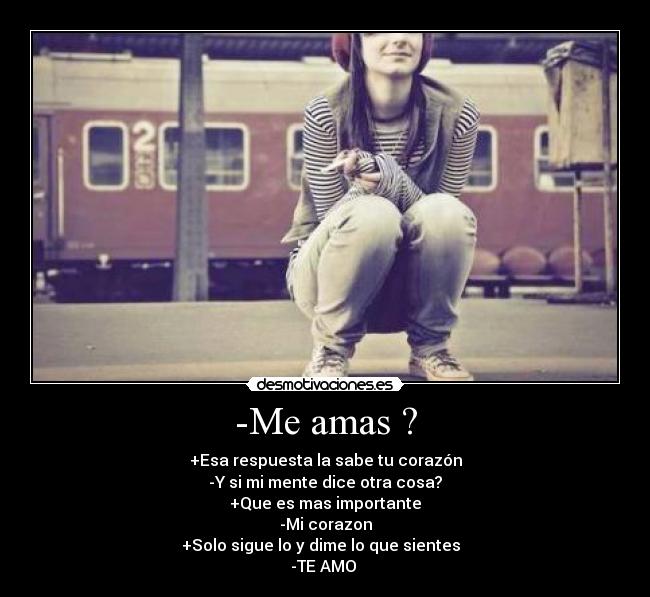 -Me amas ? - +Esa respuesta la sabe tu corazón
-Y si mi mente dice otra cosa?
+Que es mas importante
-Mi corazon
+Solo sigue lo y dime lo que sientes  
-TE AMO 