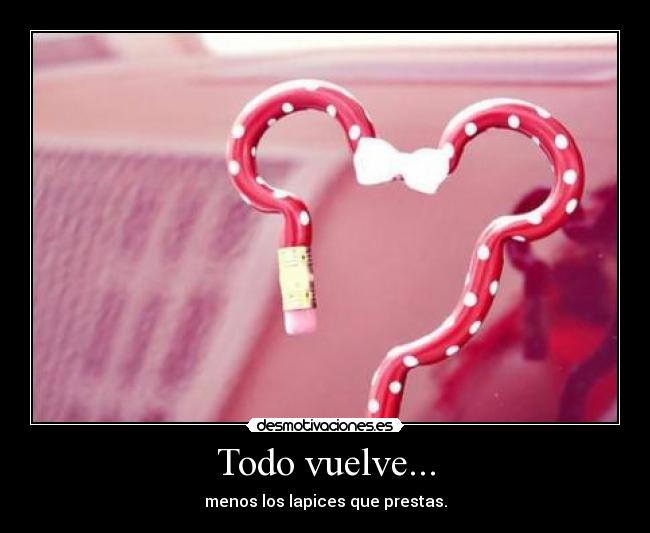 Todo vuelve... - menos los lapices que prestas.