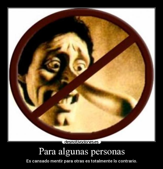 Para algunas personas - Es cansado mentir para otras es totalmente lo contrario.