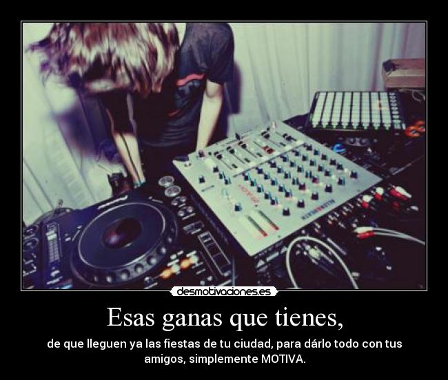 Esas ganas que tienes, -