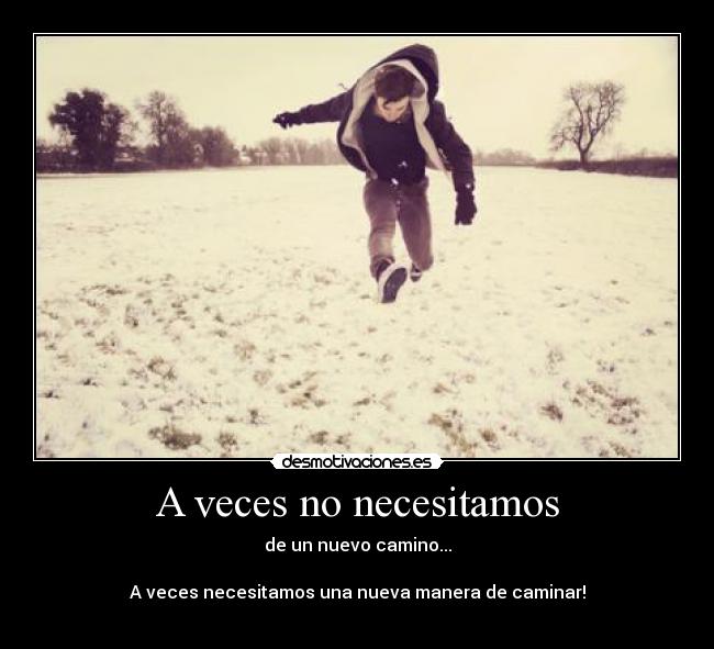 A veces no necesitamos - de un nuevo camino...
A veces necesitamos una nueva manera de caminar!