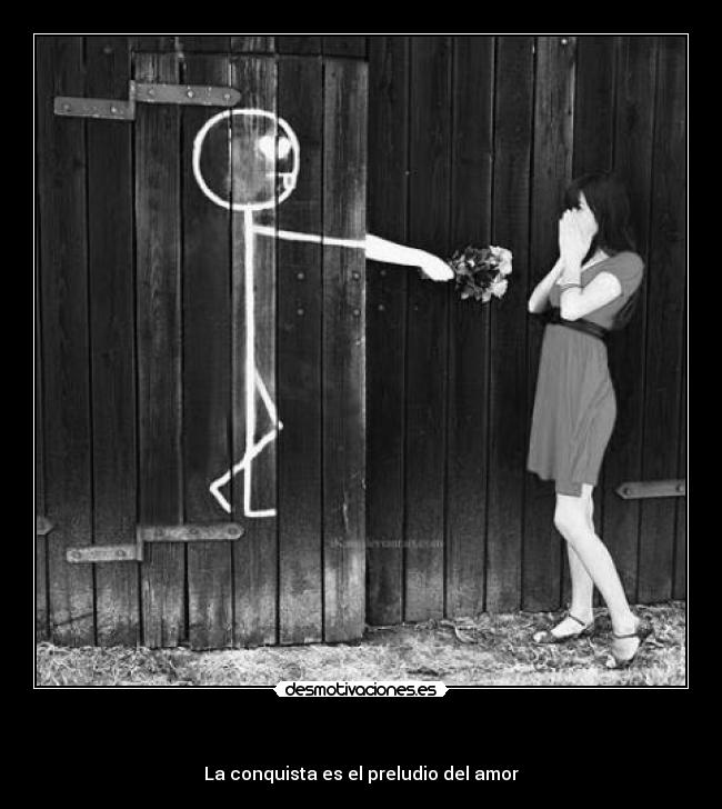   - La conquista es el preludio del amor