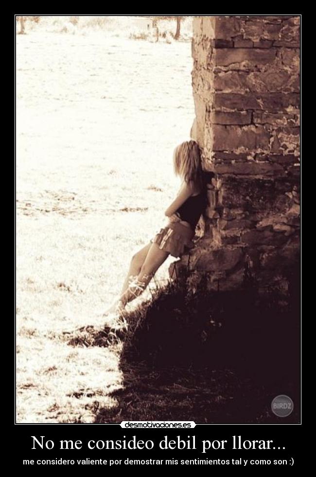 No me consideo debil por llorar... - me considero valiente por demostrar mis sentimientos tal y como son :)