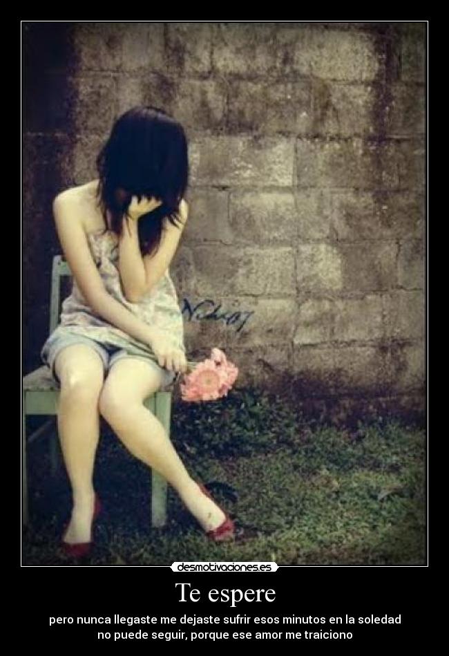 Te espere - pero nunca llegaste me dejaste sufrir esos minutos en la soledad
no puede seguir, porque ese amor me traiciono