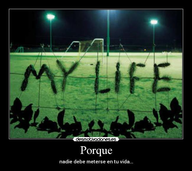 Porque - nadie debe meterse en tu vida...