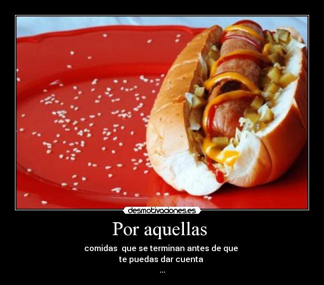 Por aquellas - comidas que se terminan antes de que
te puedas dar cuenta
...